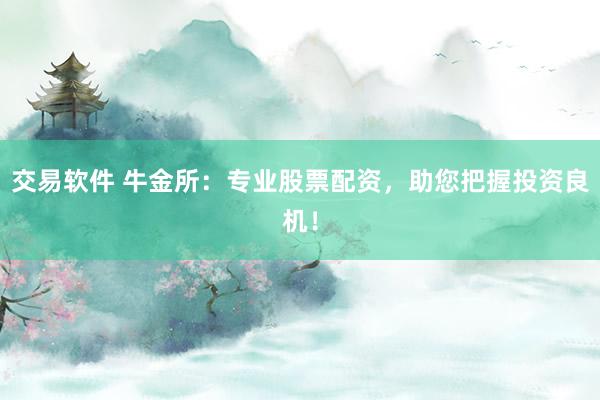 交易软件 牛金所：专业股票配资，助您把握投资良机！