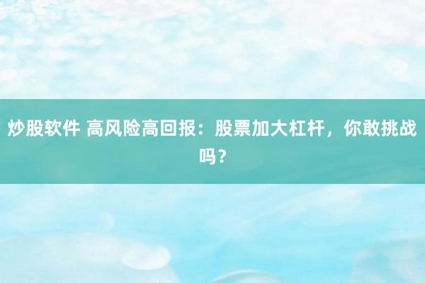 炒股软件 高风险高回报：股票加大杠杆，你敢挑战吗？