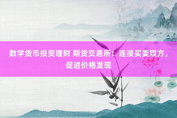 数字货币投资理财 期货交易所：连接买卖双方，促进价格发现