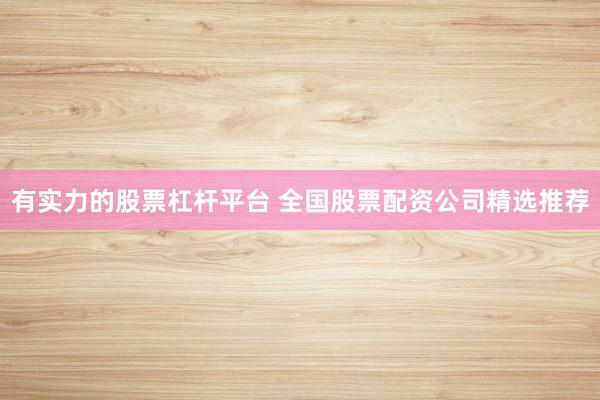 有实力的股票杠杆平台 全国股票配资公司精选推荐