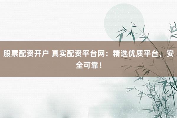 股票配资开户 真实配资平台网：精选优质平台，安全可靠！
