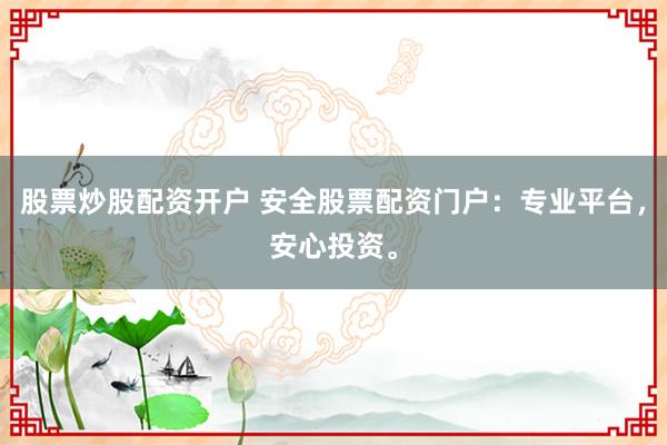 股票炒股配资开户 安全股票配资门户：专业平台，安心投资。