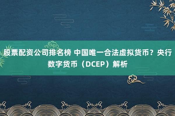 股票配资公司排名榜 中国唯一合法虚拟货币？央行数字货币（DCEP）解析