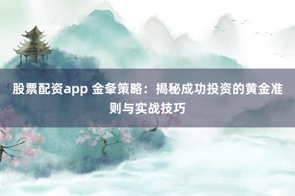 股票配资app 金夆策略：揭秘成功投资的黄金准则与实战技巧