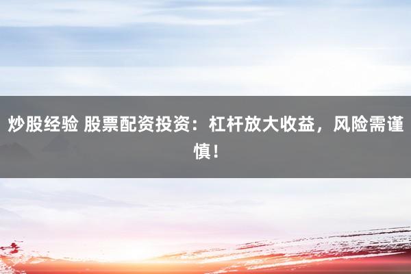 炒股经验 股票配资投资：杠杆放大收益，风险需谨慎！