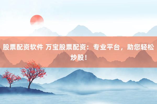 股票配资软件 万宝股票配资：专业平台，助您轻松炒股！
