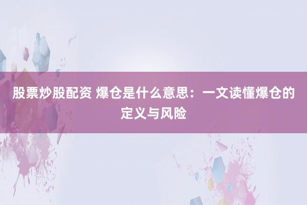 股票炒股配资 爆仓是什么意思：一文读懂爆仓的定义与风险