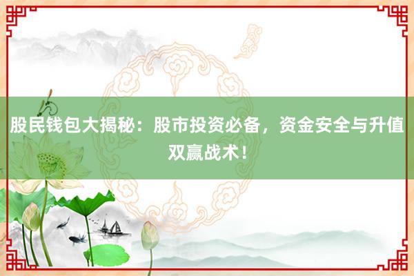 股民钱包大揭秘:股市投资必备,资金安全与升值双赢战术!