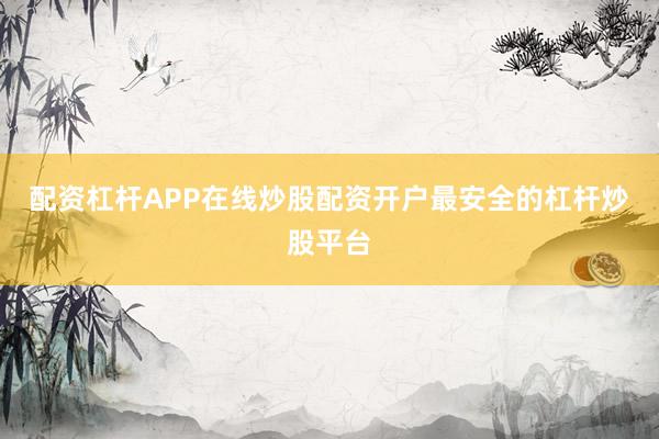配资杠杆APP在线炒股配资开户最安全的杠杆炒股平台