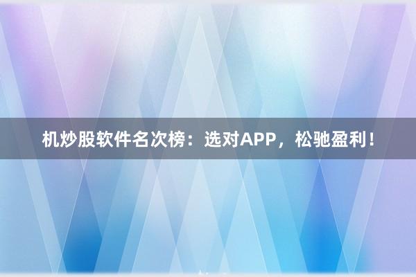 机炒股软件名次榜:选对APP,松驰盈利!