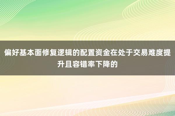 偏好基本面修复逻辑的配置资金在处于交易难度提升且容错率下降的
