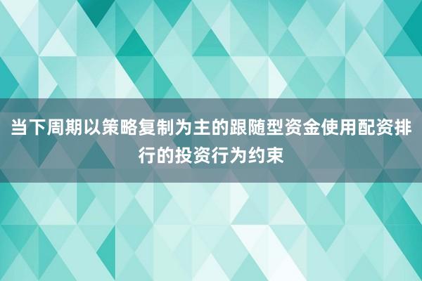 当下周期以策略复制为主的跟随型资金使用配资排行的投资行为约束