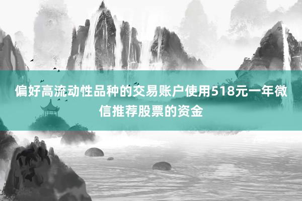 偏好高流动性品种的交易账户使用518元一年微信推荐股票的资金