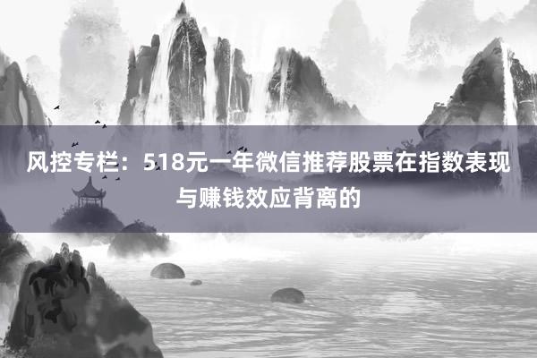 风控专栏：518元一年微信推荐股票在指数表现与赚钱效应背离的