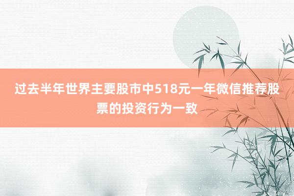 过去半年世界主要股市中518元一年微信推荐股票的投资行为一致