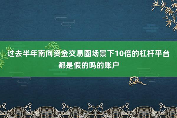 过去半年南向资金交易圈场景下10倍的杠杆平台都是假的吗的账户