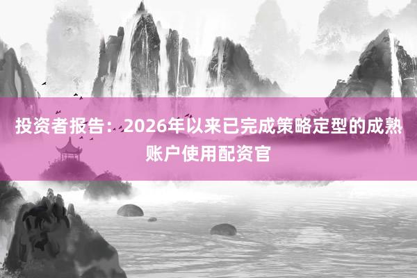 投资者报告：2026年以来已完成策略定型的成熟账户使用配资官