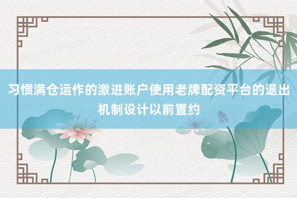 习惯满仓运作的激进账户使用老牌配资平台的退出机制设计以前置约