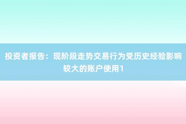 投资者报告：现阶段走势交易行为受历史经验影响较大的账户使用1