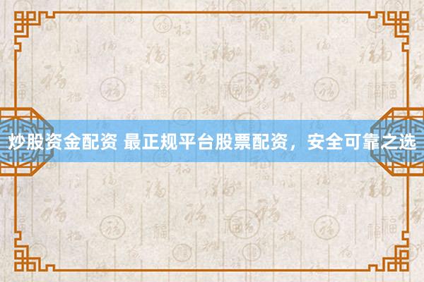 炒股资金配资 最正规平台股票配资，安全可靠之选