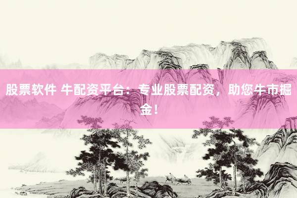 股票软件 牛配资平台：专业股票配资，助您牛市掘金！