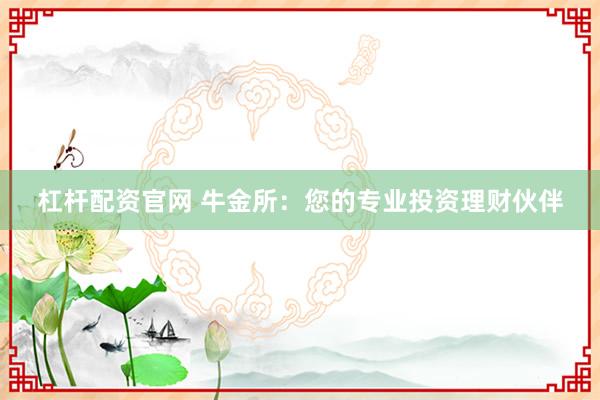 杠杆配资官网 牛金所：您的专业投资理财伙伴