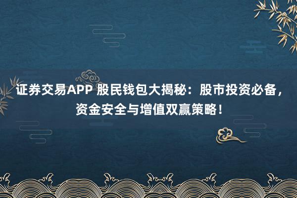 证券交易APP 股民钱包大揭秘:股市投资必备,资金安全与增值双赢策略!