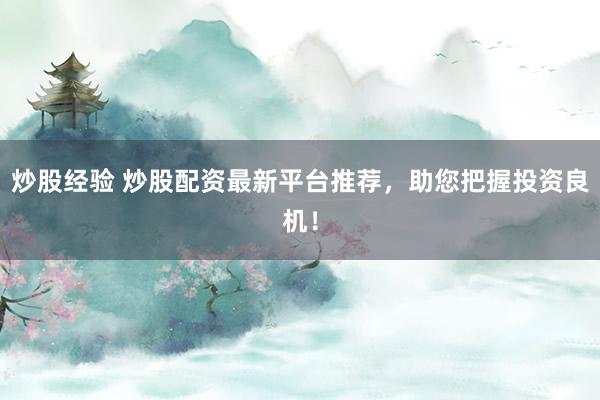 炒股经验 炒股配资最新平台推荐，助您把握投资良机！