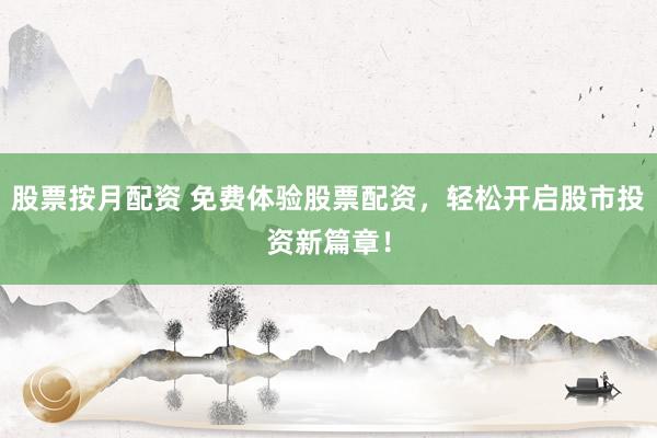 股票按月配资 免费体验股票配资，轻松开启股市投资新篇章！