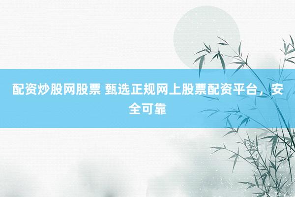 配资炒股网股票 甄选正规网上股票配资平台,安全可靠
