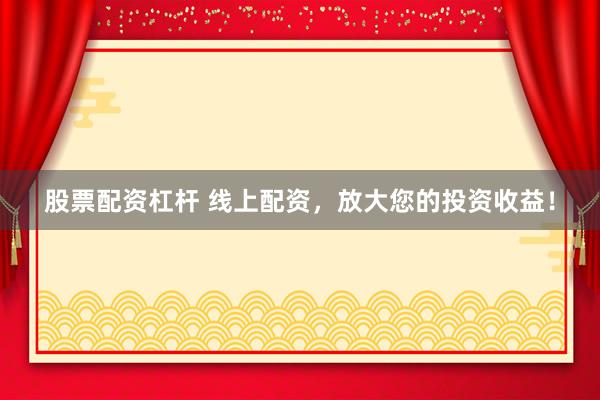 股票配资杠杆 线上配资，放大您的投资收益！