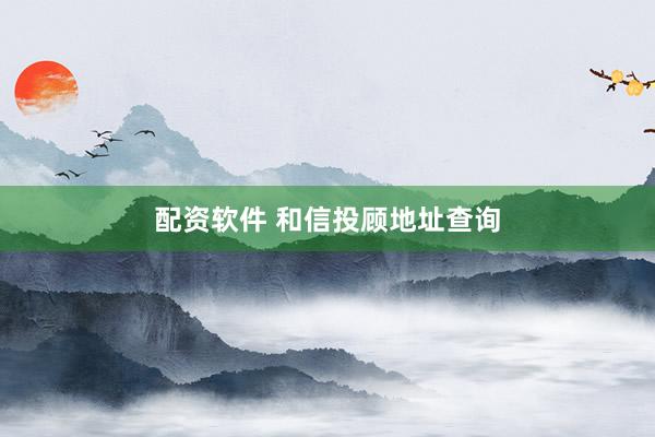 配资软件 和信投顾地址查询