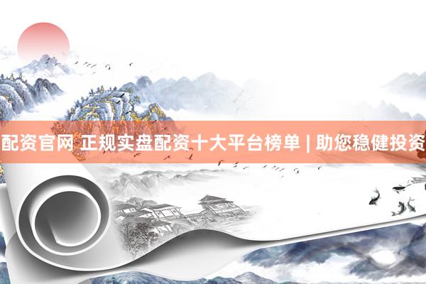 配资官网 正规实盘配资十大平台榜单 | 助您稳健投资
