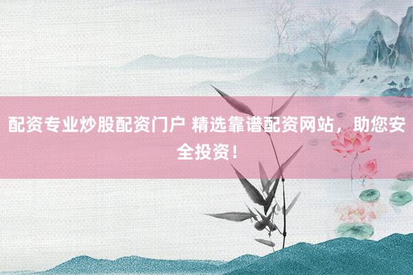 配资专业炒股配资门户 精选靠谱配资网站，助您安全投资！