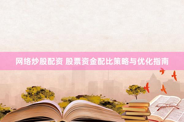 网络炒股配资 股票资金配比策略与优化指南