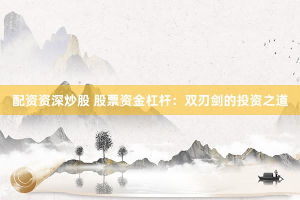 配资资深炒股 股票资金杠杆：双刃剑的投资之道