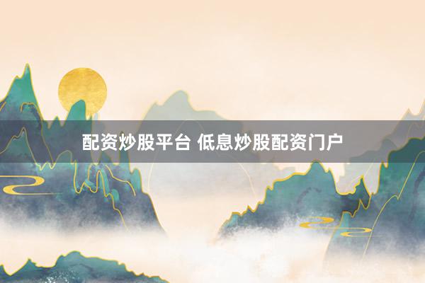 配资炒股平台 低息炒股配资门户