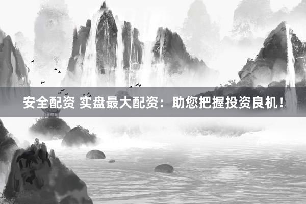 安全配资 实盘最大配资：助您把握投资良机！
