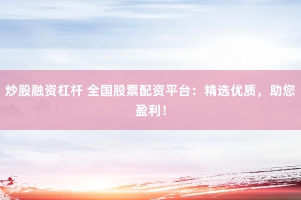 炒股融资杠杆 全国股票配资平台：精选优质，助您盈利！