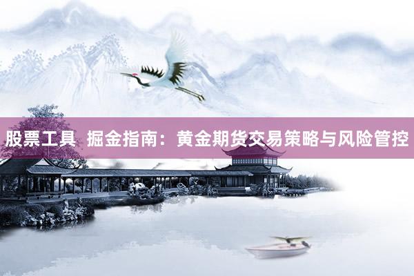 股票工具  掘金指南：黄金期货交易策略与风险管控