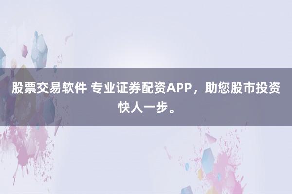 股票交易软件 专业证券配资APP，助您股市投资快人一步。