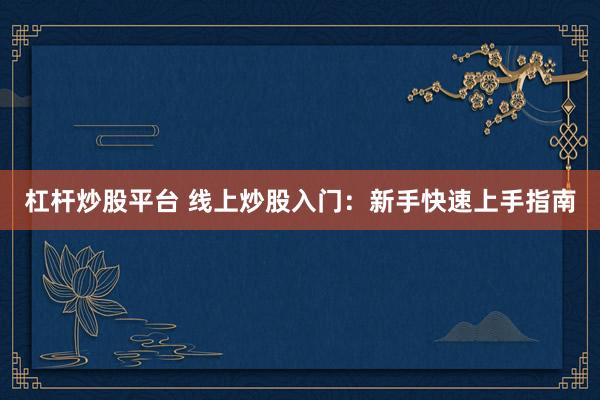 杠杆炒股平台 线上炒股入门：新手快速上手指南