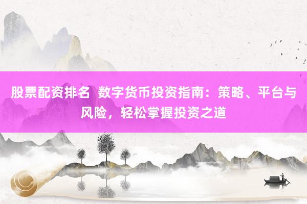 股票配资排名  数字货币投资指南：策略、平台与风险，轻松掌握投资之道