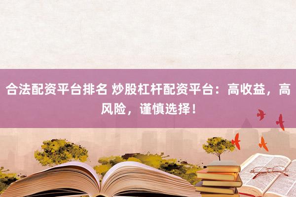 合法配资平台排名 炒股杠杆配资平台：高收益，高风险，谨慎选择！