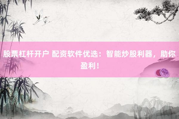 股票杠杆开户 配资软件优选：智能炒股利器，助你盈利！