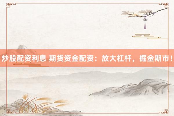 炒股配资利息 期货资金配资：放大杠杆，掘金期市！