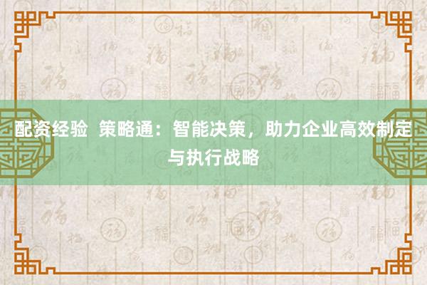 配资经验  策略通：智能决策，助力企业高效制定与执行战略