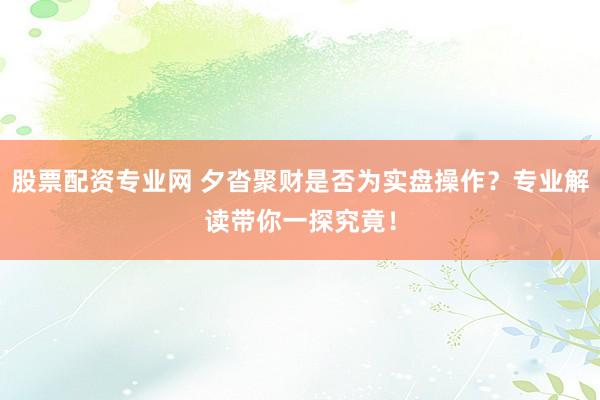 股票配资专业网 夕沓聚财是否为实盘操作？专业解读带你一探究竟！