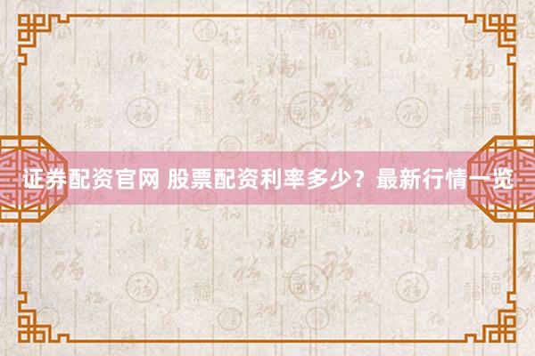 证券配资官网 股票配资利率多少？最新行情一览