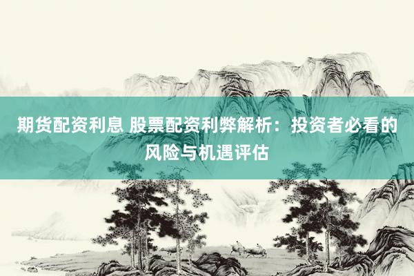 期货配资利息 股票配资利弊解析：投资者必看的风险与机遇评估